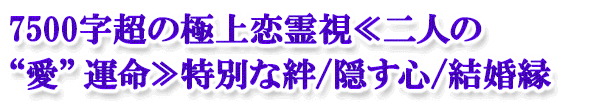 7500字超の極上恋霊視≪二人の“愛”運命≫特別な絆/隠す心/結婚縁 7500字超の極上恋霊視≪二人の“愛”運命≫特別な絆/隠す心/結婚縁